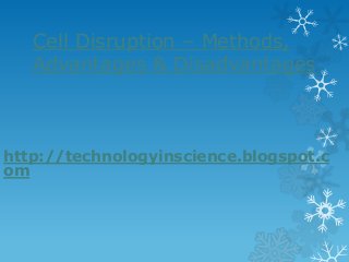 Cell Disruption – Methods,
Advantages & Disadvantages
http://technologyinscience.blogspot.c
om
 