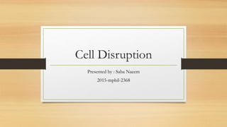 Cell Disruption
Presented by : Saba Naeem
2015-mphil-2368
 