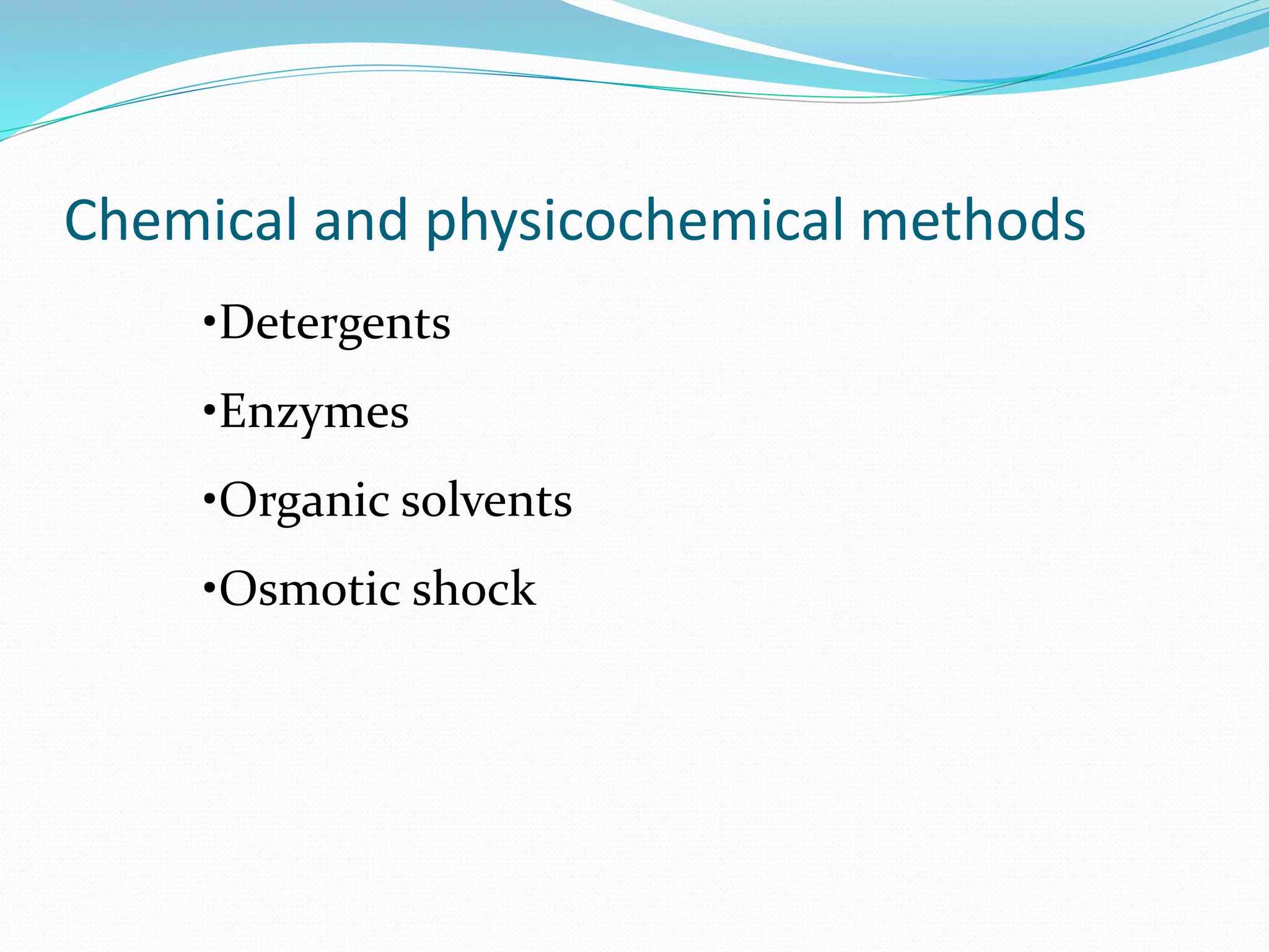 Chemical and physicochemical methods
•Detergents
•Enzymes
•Organic solvents
•Osmotic shock
 