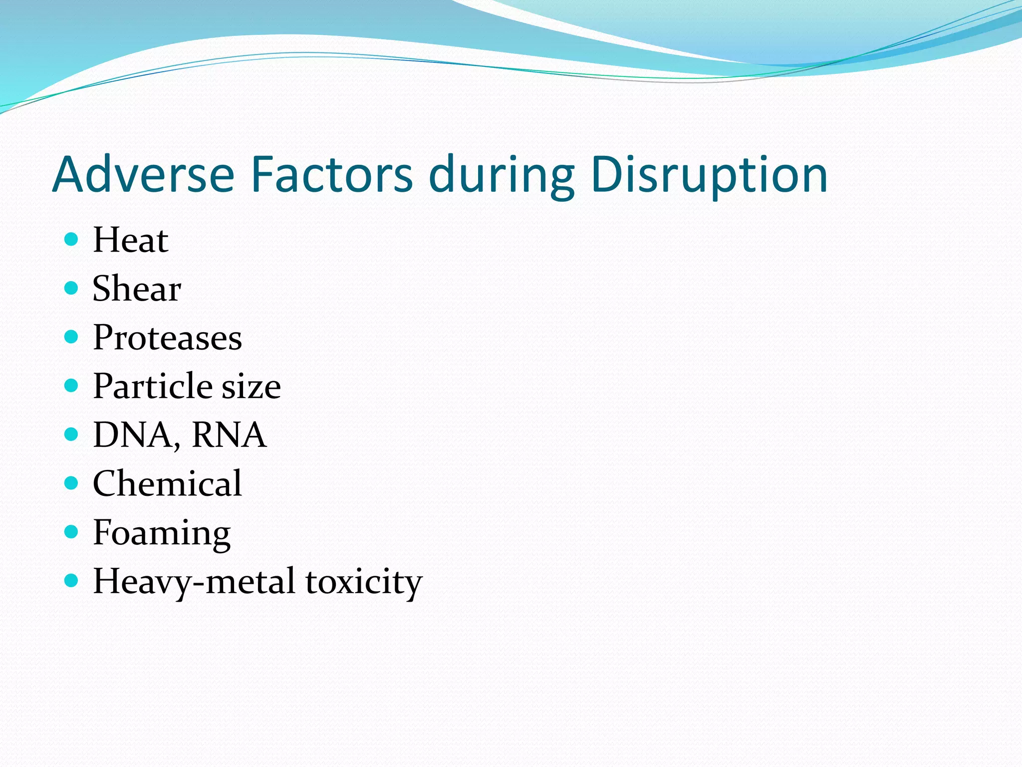 Adverse Factors during Disruption
 Heat
 Shear
 Proteases
 Particle size
 DNA, RNA
 Chemical
 Foaming
 Heavy-metal toxicity
 