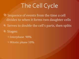 The Cell CycleSequence of events from the time a cell divides to when it forms two daughter cells Serves to double the cell’s parts, then splits Stages: Interphase  90%Mitotic phase 10%