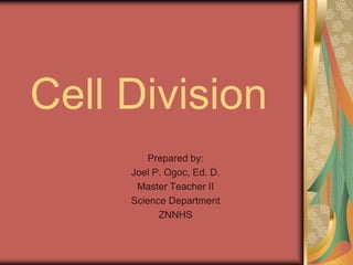 Cell Division
         Prepared by:
     Joel P. Ogoc, Ed. D.
      Master Teacher II
     Science Department
           ZNNHS
 