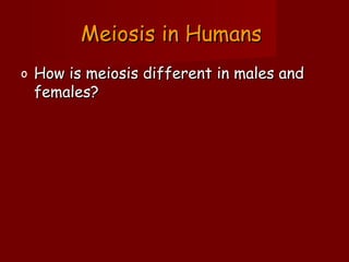 Meiosis in HumansMeiosis in Humans
o How is meiosis different in males andHow is meiosis different in males and
females?females?
 