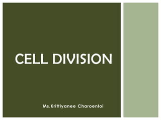 Ms.Krittiyanee Charoenloi
CELL DIVISION
 