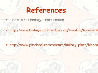 References
• Essential cell biology – third edition

• http://www.biologie.uni-hamburg.de/b-online/library/fal

• http://www.phschool.com/science/biology_place/biocoa

 