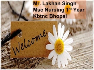 Mr. Lakhan Singh
Msc Nursing 1st Year
Kbtnc Bhopal
 