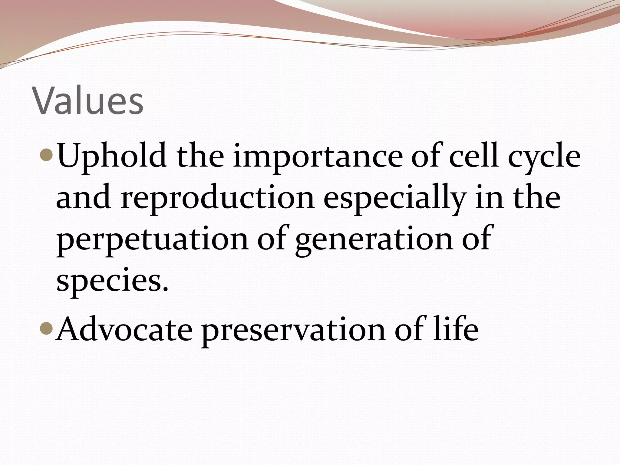Values
Uphold the importance of cell cycle
and reproduction especially in the
perpetuation of generation of
species.
Advocate preservation of life
 