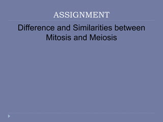 ASSIGNMENT
Difference and Similarities between
Mitosis and Meiosis
 