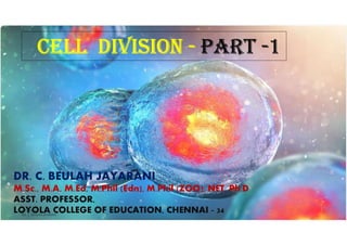 CELL DIVISION - PART -1
DR. C. BEULAH JAYARANI
M.Sc., M.A, M.Ed, M.Phil (Edn), M.Phil (ZOO), NET, Ph.D
ASST. PROFESSOR,
LOYOLA COLLEGE OF EDUCATION, CHENNAI - 34
 