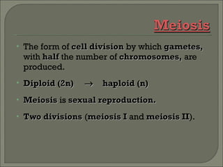 The form of  cell division   by which  gametes,  with  half  the number of  chromosomes,  are produced. Diploid (2n)   haploid (n) Meiosis  is  sexual reproduction. Two divisions  ( meiosis I  and  meiosis II ). 