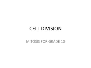 CELL DIVISION
MITOSIS FOR GRADE 10
 