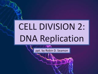 CELL DIVISION 2:
DNA Replication
ppt. by Robin D. Seamon
 