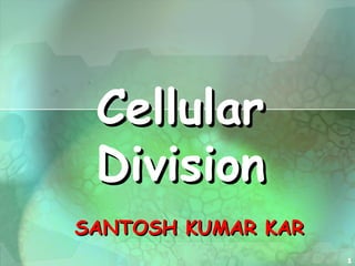 1
CellularCellular
DivisionDivision
SANTOSH KUMAR KARSANTOSH KUMAR KAR
 