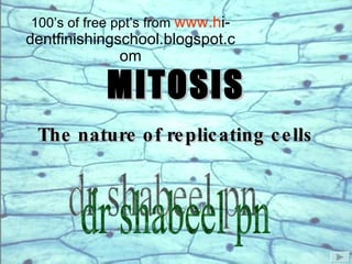 MITOSIS The nature of replicating cells 100’s of free ppt’s from  www.h i-dentfinishingschool.blogspot.com dr shabeel pn 