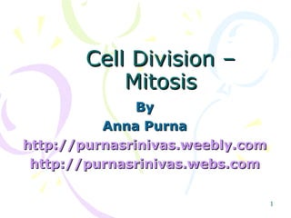 Cell Division – Mitosis By Anna Purna http:// purnasrinivas.weebly.com http:// purnasrinivas.webs.com 