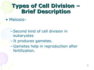 Types of Cell Division – Brief Description Meiosis- Second kind of cell division in eukaryotes It produces gametes. Gametes help in reproduction after fertilization. 
