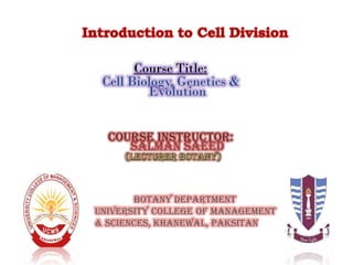 Course Title:
Cell Biology, Genetics &
Evolution
Course Instructor:
SALMAN SAEED
Botany department
UNIVERSITY college of management
& Sciences, Khanewal, PAKSITAN
 