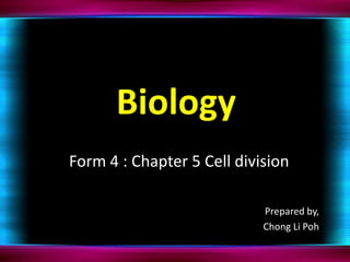 Biology  Form 4 : Chapter 5 Cell division Prepared by, Chong Li Poh 