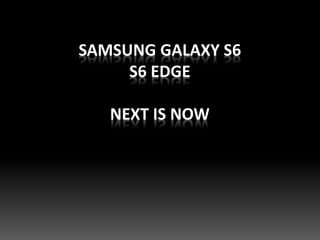 SAMSUNG GALAXY S6
S6 EDGE
NEXT IS NOW
 