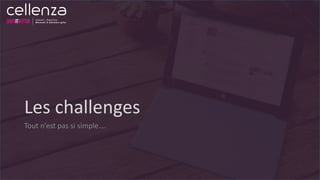 Les challenges
Tout n’est pas si simple….
 