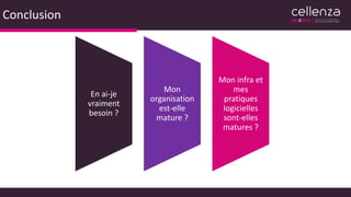 Conclusion
En ai-je
vraiment
besoin ?
Mon
organisation
est-elle
mature ?
Mon infra et
mes
pratiques
logicielles
sont-elles
matures ?
 