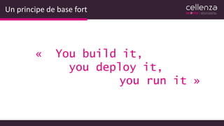 Un principe de base fort
« You build it,
you deploy it,
you run it »
 