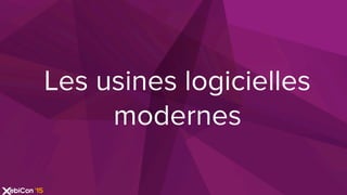 Les usines logicielles
modernes
 