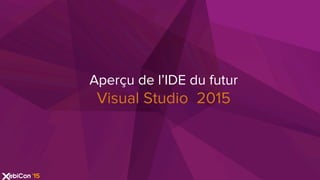 Aperçu de l’IDE du futur
Visual Studio 2015
 