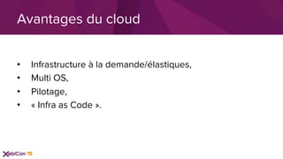 •  Infrastructure à la demande/élastiques,
•  Multi OS,
•  Pilotage,
•  « Infra as Code ».
Avantages du cloud
 