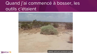 Quand j’ai commencé à bosser, les
outils c’étaient
 