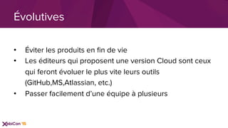 •  Éviter les produits en ﬁn de vie
•  Les éditeurs qui proposent une version Cloud sont ceux
qui feront évoluer le plus vite leurs outils
(GitHub,MS,Atlassian, etc.)
•  Passer facilement d’une équipe à plusieurs
Évolutives
 