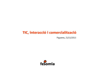 TIC, interacció i comercialització
Figueres, 21/11/2013

 