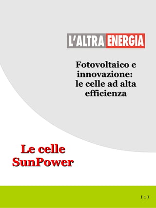 Fotovoltaico eFotovoltaico e
innovazione:innovazione:
le celle ad altale celle ad alta
efficienzaefficienza
( 1 )
Le celleLe celle
SunPowerSunPower
 