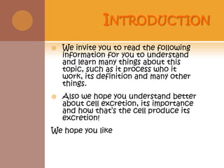 IntroductionWe invite you to read the following information for you to understand and learn many things about this topic, such as it process who it work, its definition and many other things.Also we hope you understand better about cell excretion, its importance and how that’s the cell produce its excretion!We hope you like