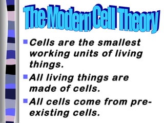  Cells  are the smallest
  working units of living
  things.
 All living things are
  made of cells.
 All cells come from pre-
  existing cells.
 