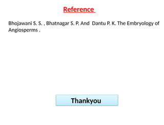 Reference
Thankyou
Bhojawani S. S. , Bhatnagar S. P. And Dantu P. K. The Embryology of
Angiosperms .
 