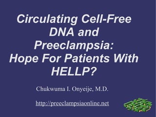 Circulating Cell-Free
DNA and
Preeclampsia:
Hope For Patients With
HELLP?
Chukwuma I. Onyeije, M.D.
http://preeclampsiaonline.net
 
