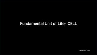 Fundamental Unit of Life- CELL
Nivedita Sah
 