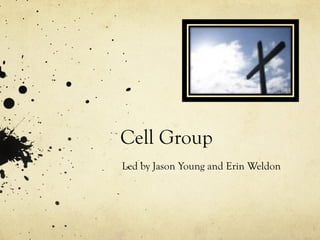 Cell Group  Led by Jason Young and Erin Weldon  