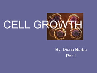 CELL GROWTH

       By: Diana Barba
            Per.1
 