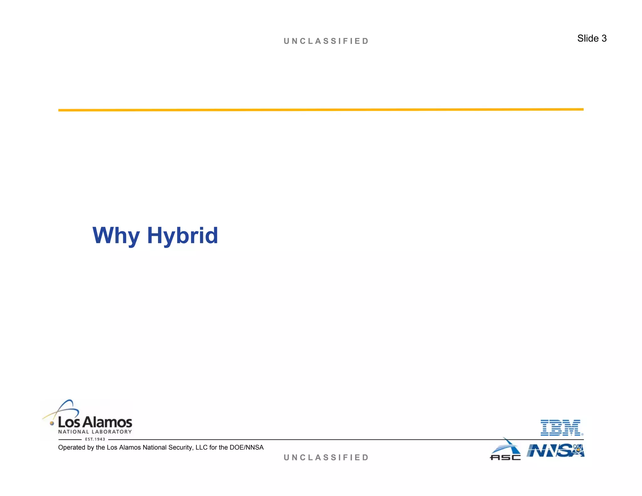 U N C L A S S I F I E D
U N C L A S S I F I E D Slide 3
Operated by the Los Alamos National Security, LLC for the DOE/NNSA
Why Hybrid
 