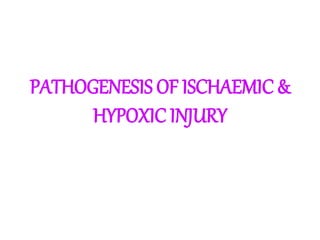 PATHOGENESIS OF ISCHAEMIC &
HYPOXIC INJURY
 
