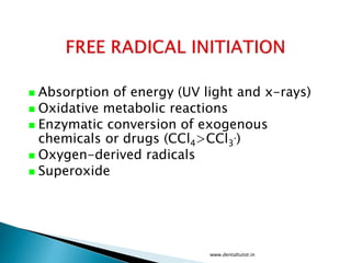  Absorption of energy (UV light and x-rays)
 Oxidative metabolic reactions
 Enzymatic conversion of exogenous
chemicals or drugs (CCl4>CCl3
.)
 Oxygen-derived radicals
 Superoxide
www.dentaltutot.in
 