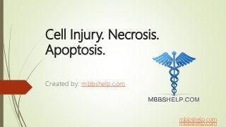 Cell Injury. Necrosis.
Apoptosis.
Created by: mbbshelp.com
mbbshelp.com
mbbshelp.com
 