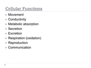 Cellular Functions
 Movement
 Conductivity
 Metabolic absorption
 Secretion
 Excretion
 Respiration (oxidation)
 Reproduction
 Communication
 