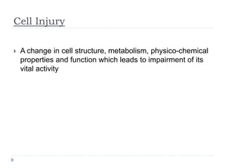 Cell Injury
 A change in cell structure, metabolism, physico-chemical
properties and function which leads to impairment of its
vital activity
 