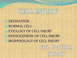  DEFINATION
 NORMAL CELL
 ETIOLOGY OF CELL INJURY
 PATHOGENESIS OF CELL INJURY
 MORPHOLOGY OF CELL INJURY
 