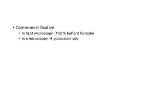 • Commonest fixative
• In light microscopy 10 % bufferd formalin
• In e microscopy  glutaraldehyde
 