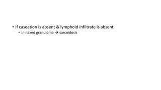 • If caseation is absent & lymphoid infiltrate is absent
• In naked granuloma  sarcoidosis
 