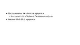 • Glucocorticoids  stimulate apoptosis
• Hence used in Rx of leukemia /lymphoma/myeloma
• Sex steroids inhibit apoptosis
 